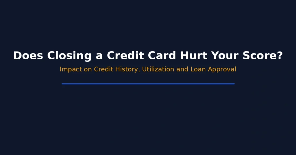 Does closing a credit card hurt your credit score including impact on credit history utilization and loan approval