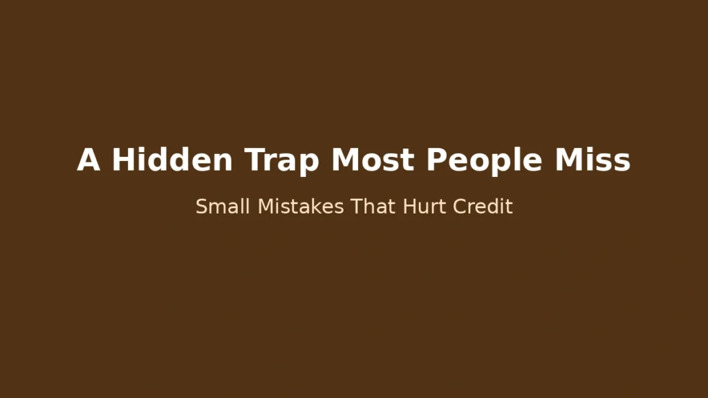 Hidden credit score mistakes most people overlook and small traps that affect credit negatively