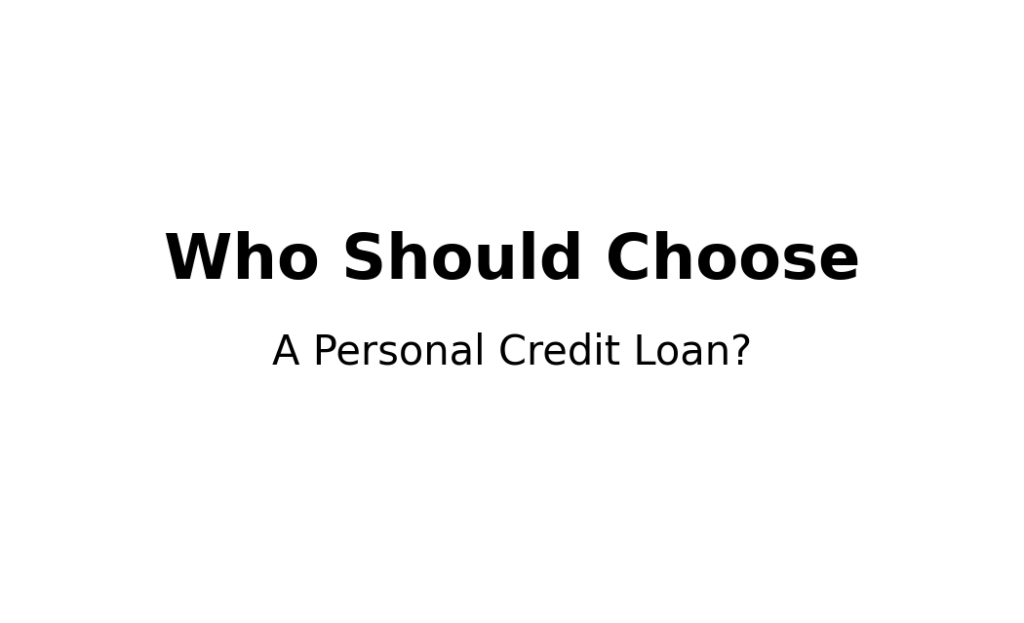 Who should choose a personal credit loan based on borrowing purpose and financial situation